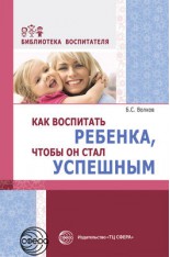 Как воспитать ребенка, чтобы он стал успешным (Волков Б.С.)..