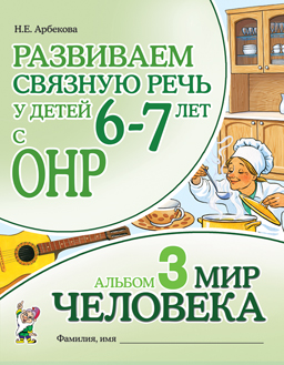 Развиваем связную речь у детей 6-7 лет с ОНР. Альбом 3. Мир человека (Арбекова Н.Е.)