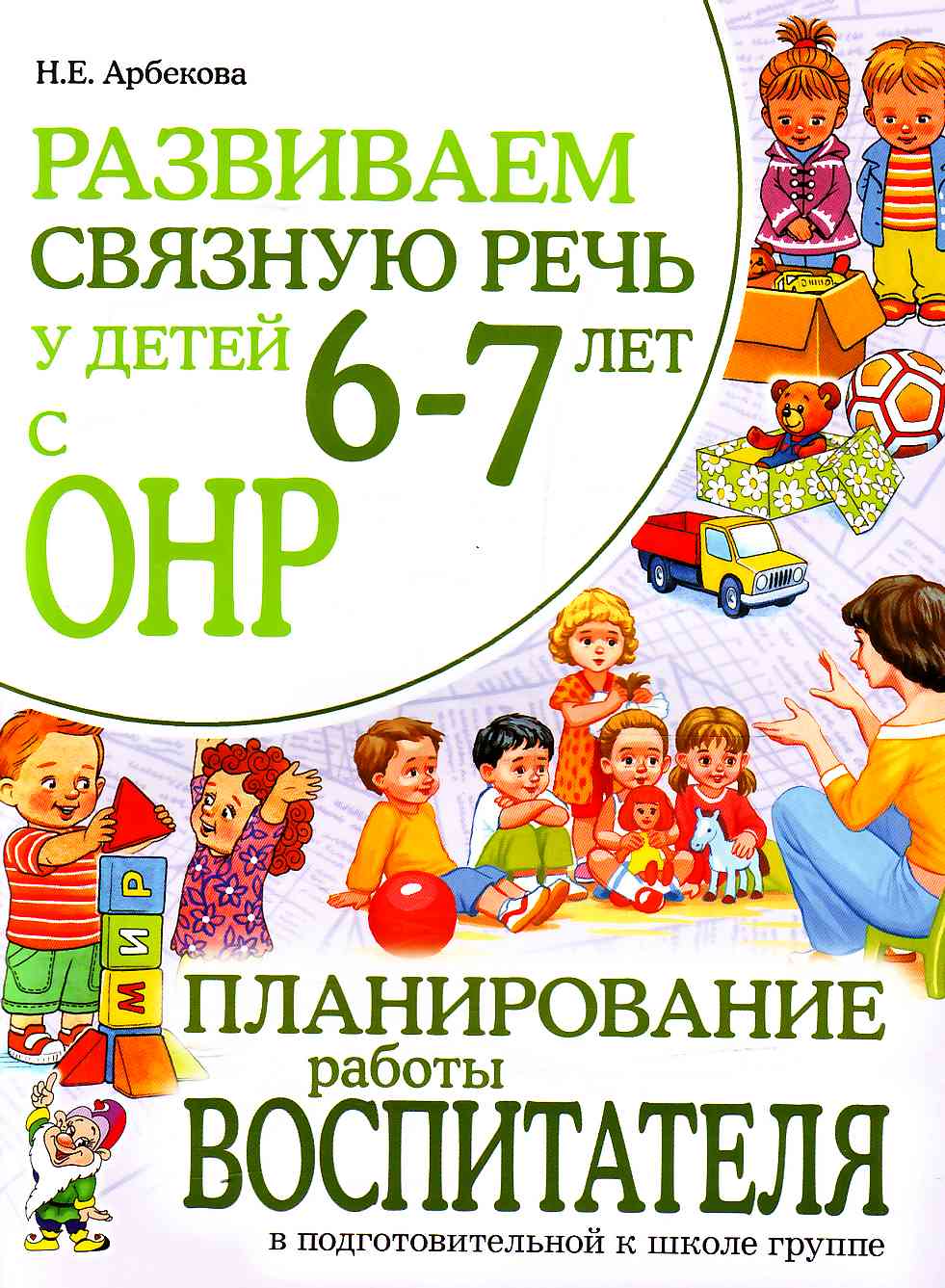 Развиваем связную речь у детей 6-7 лет с ОНР. Планирование работы воспитателя в подготовительной группе (Арбекова Н.Е.)