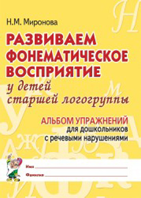 Развиваем фонематическое восприятие у детей старшей логогруппы. Альбом упражнений для дошкольников (Миронова Н.М.)