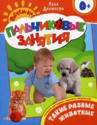 Растем-ка! Пальчиковые занятия. Такие разные животные 0+ (Данилова Е.А.)