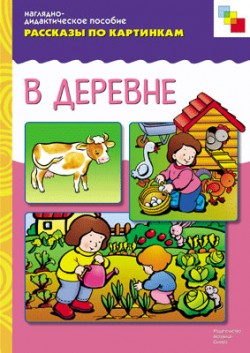 Рассказы по картинкам. В деревне. Наглядно - дидактическое пособие (ФГОС ДО)