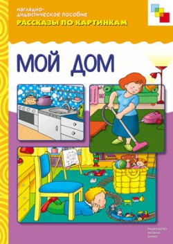 Рассказы по картинкам. Мой дом. Наглядно - дидактическое пособие (ФГОС ДО)