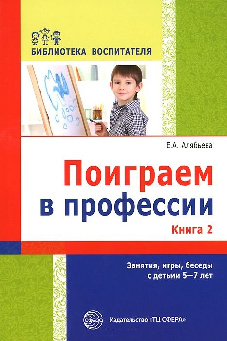 Поиграем в профессии. Книга 2. Занятия, игры, беседы с детьми 5-7лет (Алябьева Е.А.)