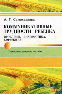 Коммуникативные трудности ребенка. Проблемы, диагностика, коррекция (Самохвалова А.Г.)