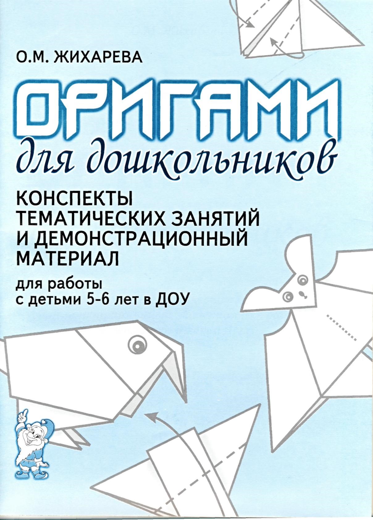 Оригами для дошкольников. Конспекты тематических занятий и демонстрационный материал для работы с детьми 5-6 лет в ДОУ (Жихарева О.М.)