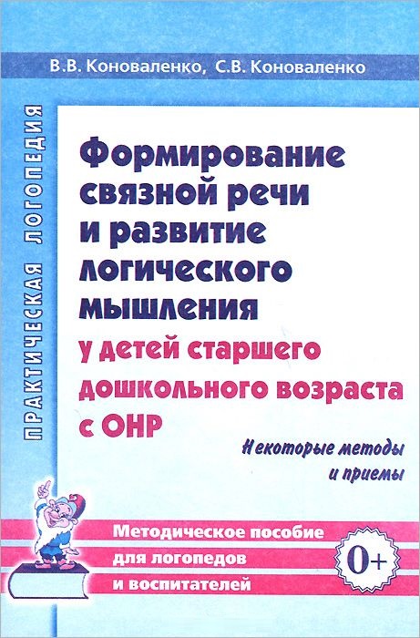 Формирование связной речи и развитие логического мышления у детей старшего дошкольного возраста с ОНР. Некоторые методы и приемы (Коноваленко В.В.)