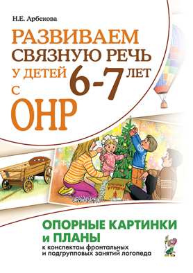 Развиваем связную речь у детей 6-7 лет с ОНР. Опорные картинки и планы к конспектам фронтальных и подгрупповых занятий логопеда (Арбекова Н.Е.)