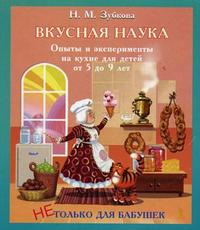 Вкусная наука. Опыты и эксперименты на кухне для детей от 5 до 9 лет (Зубкова Н.М.)