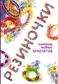 Резиночки. Плетение модных браслетов (Глашан Д.)