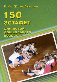 150 эстафет для детей дошкольного возраста (Желобкович Е.Ф.)