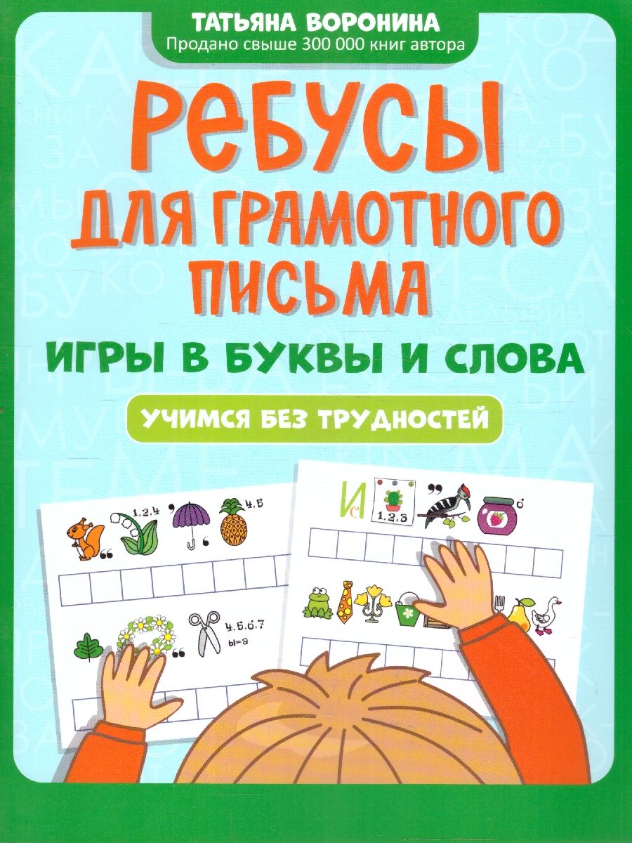 Ребусы для грамотного письма. Игры в буквы и слова. Учимся без трудностей (Воронина Т.П.)
