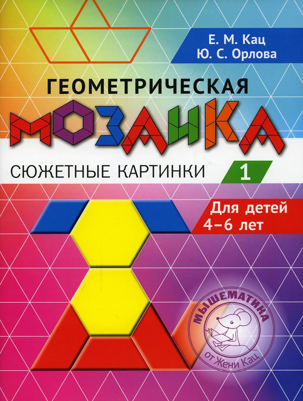 Геометрическая мозаика. Часть 1. Сюжетные картинки. Задания для детей 4-6 лет (Кац Е.М., Орлова Ю.С.)