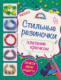 Волшебные резиночки. Стильные резиночки: плетение крючком (Скуратович К.Р.)