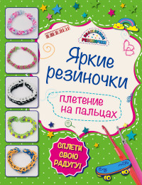 Волшебные резиночки. Яркие резиночки: плетение на пальцах (Скуратович К.Р.)