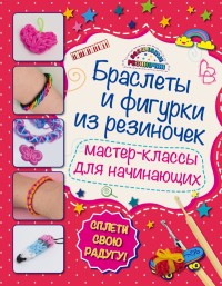 Волшебные резиночки. Браслеты и фигурки из резиночек: мастер-классы для начинающих (Крупская М.А.)