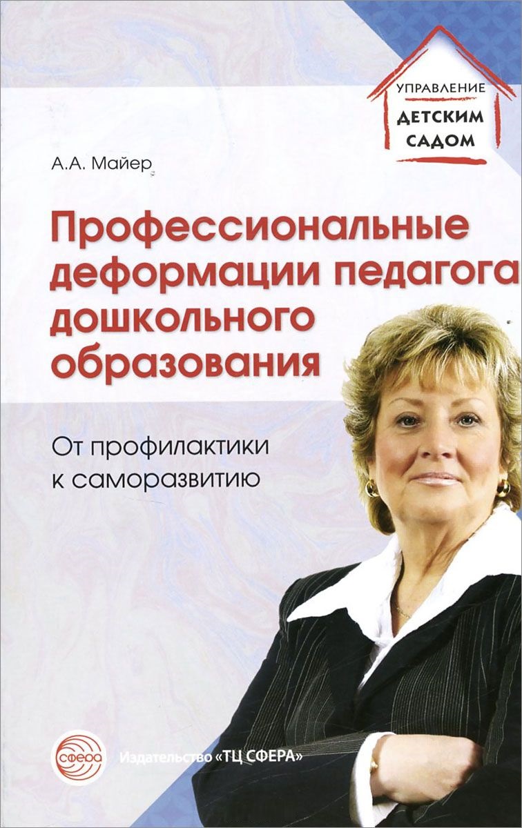 Профессиональные деформации педагога дошкольного образования. От профилактики к саморазвитию (Майер А.А.)