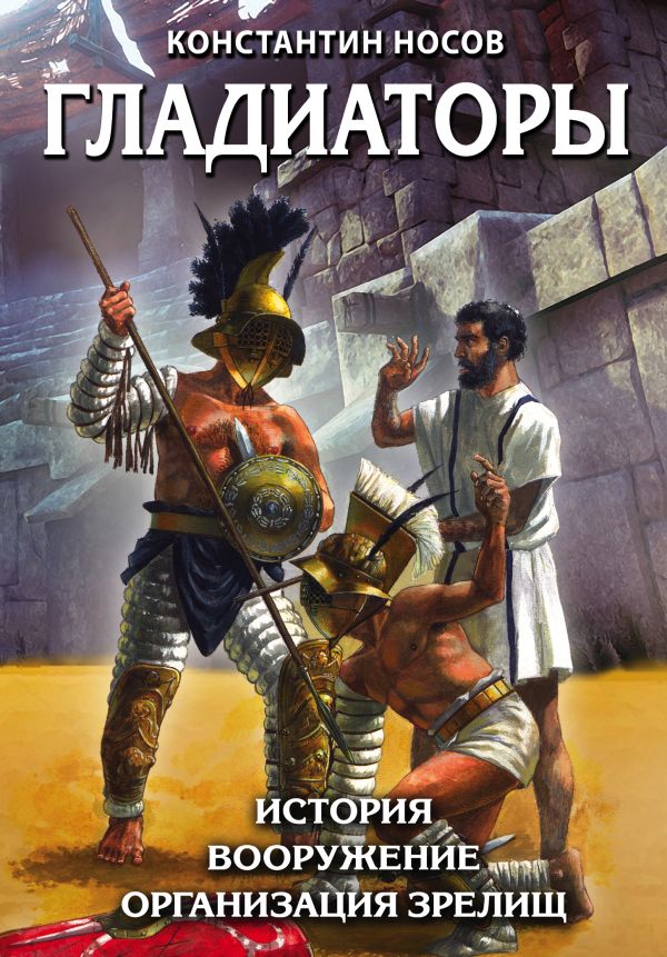 Гладиаторы. История. Вооружение. Организация зрелищ (Носов К.С.)