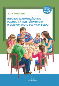 Игровое взаимодействие родителей и детей раннего и дошкольного возраста в ДОО (ФГОС ДО) (Кириллова Ю.В.)