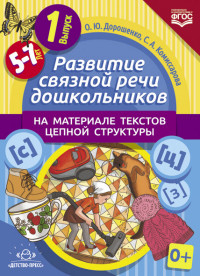 Развитие связной речи дошкольников на материале текстов цепной структуры 5-7 лет. Выпуск 1 (ФГОС ДО) (Дорошенко О.Ю.)