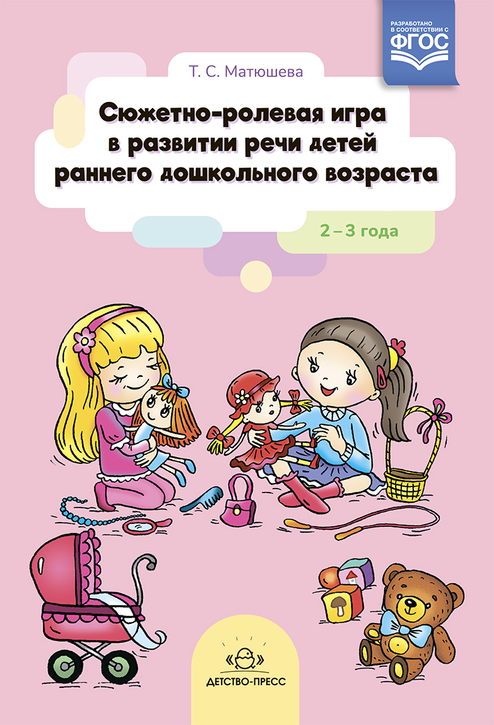 Сюжетно-ролевая игра в развитии речи детей раннего дошкольного возраста. 2-3 года (ФГОС ДО) (Матюшева Т.С.)