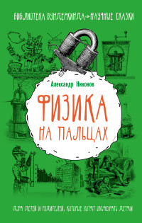 Физика на пальцах. Для детей и родителей, которые хотят объяснять детям (Никонов А.П.)