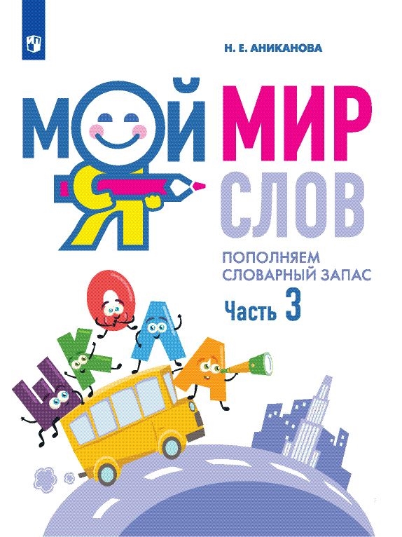 Мой мир слов. Пополняем словарный запас в 3-х частях. Часть 3 (Аниканова Н.Е.)
