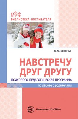 Навстречу друг другу. Психолого-педагогическая программа по работе с родителями (Конончук О.Ю.)