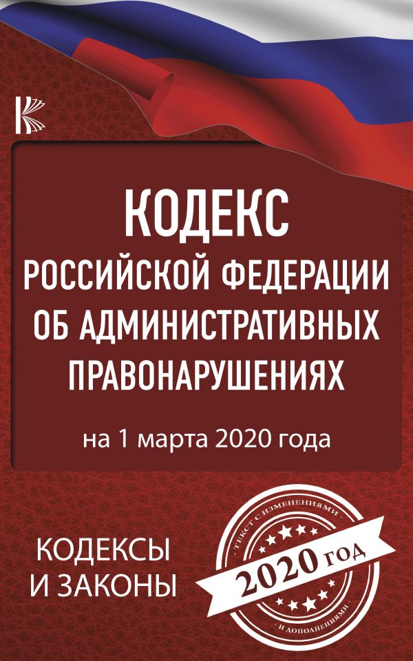 Кодекс Российской Федерации об административных правонарушениях (на 1 марта 2020 года)