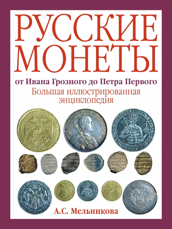 Русские монеты от Ивана Грозного до Петра I. Большая иллюстрированная энциклопедия (Мельникова А.С.)