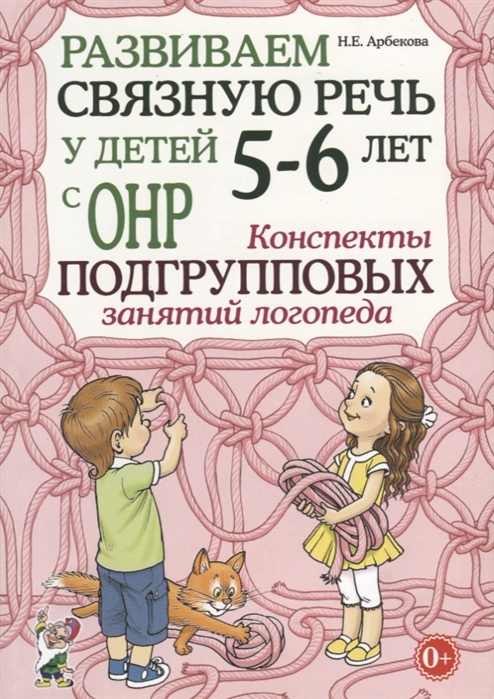 Развиваем связную речь у детей 5-6 лет с ОНР. Конспекты подгрупповых занятий логопеда (Арбекова Н.Е.)