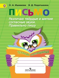 Письмо. Различаю твёрдые и мягкие согласные звуки. Правильно пишу. Тетрадь-помощница для учащихся начальных классов (Ишимова О.А.) 