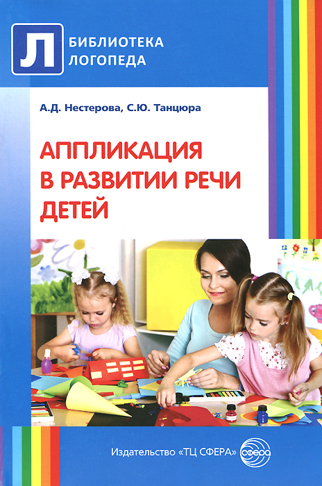 Аппликация в развитии речи детей (Нестерова А.Д., Танцюра С.Ю.)