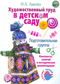 Художественный труд в детском саду. Подготовительная группа. Конспекты занятий. Методические рекомендации (ФГОС ДО) (Лыкова И.А.)