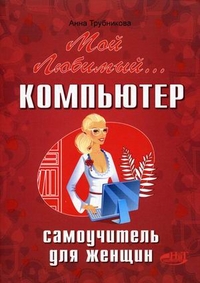 Мой любимый компьютер. Самоучитель для женщин (Трубникова А.В.)