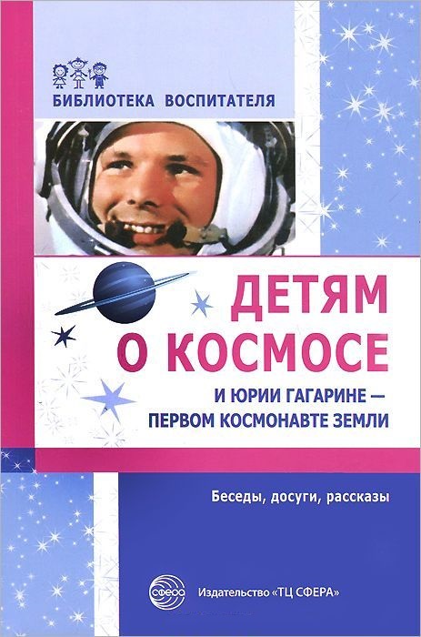 Детям о космосе и Юрии Гагарине - первом космонавте земли (Шорыгина Т.А.)