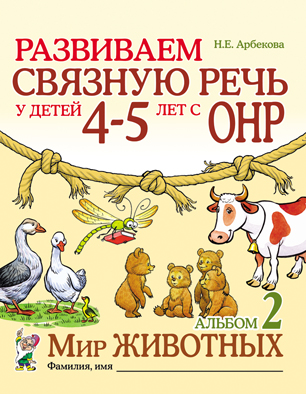 Развиваем связную речь у детей 4-5 лет с ОНР. Альбом 2. Мир животных (Арбекова Н.Е.)