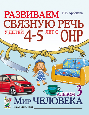 Развиваем связную речь у детей 4-5 лет с ОНР. Альбом 3. Мир человека (Арбекова Н.Е.)
