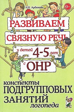 Развиваем связную речь у детей 4-5 лет с ОНР. Конспекты подгрупповых занятий логопеда (Арбекова Н.Е.)
