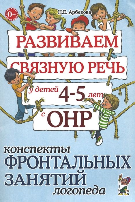 Развиваем связную речь у детей 4-5 лет с ОНР. Конспекты фронтальных занятий логопеда (Арбекова Н.Е.)