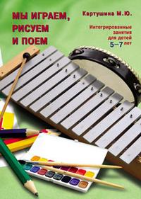 Мы играем, рисуем и поем. Интегрированные занятия для детей 5-7 лет (Картушина М.Ю.)