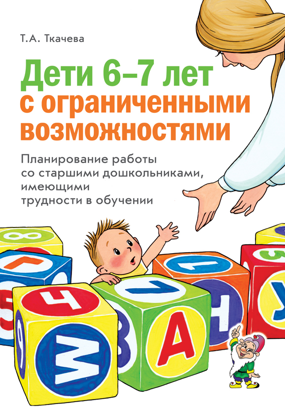 Дети 6-7 лет с ограниченными возможностями. Планирование работы со старшими дошкольниками, имеющими трудности в обучении (Ткачева Т.А.)