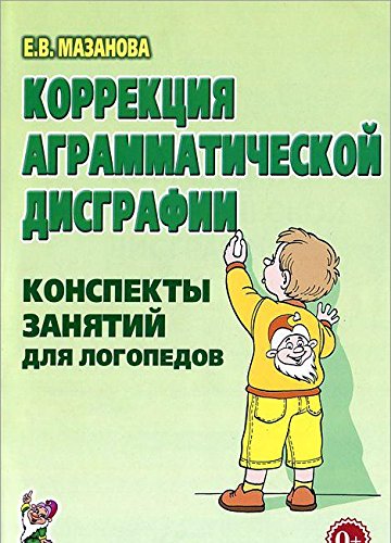 Коррекция аграмматической дисграфии. Конспекты занятий для логопедов (Мазанова Е.В.)