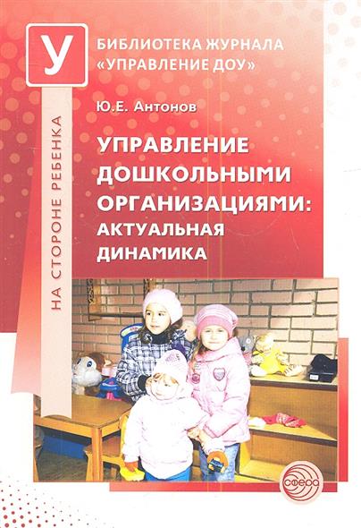 Управление дошкольными организациями: актуальная динамика (Антонов Ю.Е.)
