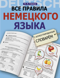 Все правила немецкого языка с иллюстрированным словарем (Ганина Н.А.)