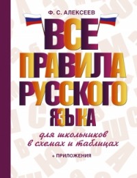 Все правила русского языка для школьников в схемах и таблицах + приложения (Алексеев Ф.С.)