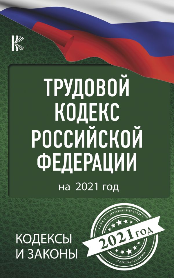 Трудовой Кодекс Российской Федерации (на 2021 год)