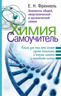 Химия. Самоучитель. Книга для тех, кто хочет сдать экзамены, а также понять и полюбить химию (Френкель Е.Н.)