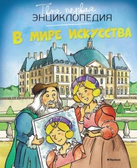 В мире искусства. Твоя первая энциклопедия (Пимон М.-Р.)