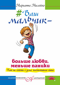 Ваш мальчик - больше любви, меньше паники. Как не сойти с ума, воспитывая сына (Милейко М.В.)